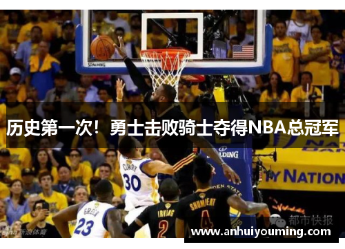 历史第一次！勇士击败骑士夺得NBA总冠军