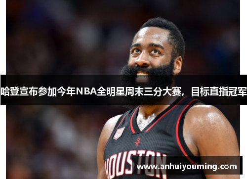 哈登宣布参加今年NBA全明星周末三分大赛，目标直指冠军