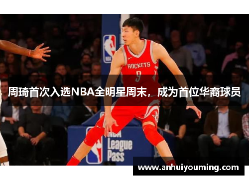 周琦首次入选NBA全明星周末，成为首位华裔球员